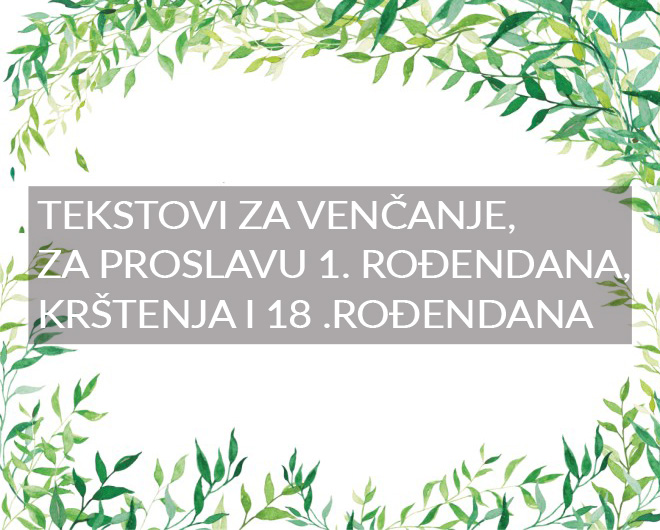TEKSTOVI ZA VENČANJE, ZA PROSLAVU 1. ROĐENDANA I KRŠTENJA I ZA PROSLAVU 18. ROĐENDANA